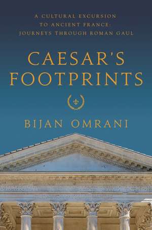 Caesar's Footprints: A Cultural Excursion to Ancient France: Journeys Through Roman Gaul de Bijan Omrani