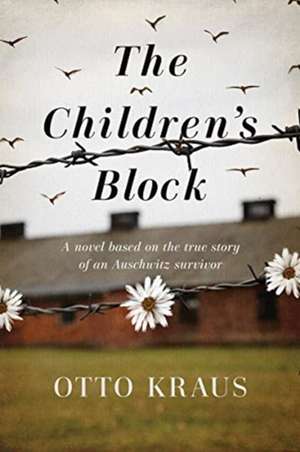 The Children`s Block – A Novel Based on the True Story of an Auschwitz Survivor de Otto Kraus