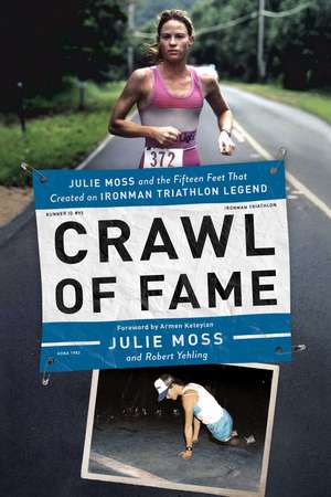 Crawl of Fame: Julie Moss and the Fifteen Feet that Created an Ironman Triathlon Legend de Julie Moss