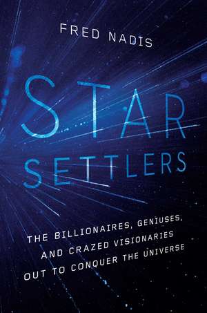 Star Settlers: The Billionaires, Geniuses, and Crazed Visionaries Out to Conquer the Universe de Fred Nadis