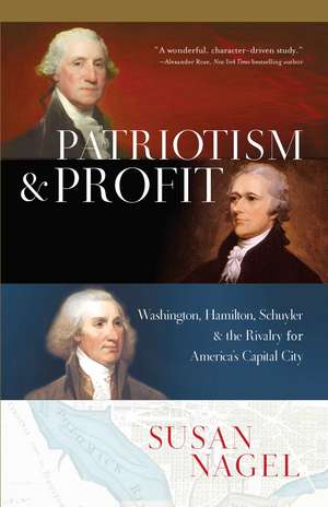 Patriotism and Profit : Washington, Hamilton, Schuyler & the Rivalry for America's Capital City de Susan Nagel