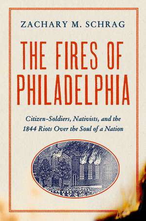 The Fires of Philadelphia: Citizen-Soldiers, Nativists, and the 1844 Riots Over the Soul of a Nation de Zachary M. Schrag