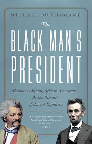 The Black Man's President: Abraham Lincoln, African Americans, and the Pursuit of Racial Equality de Michael Burlingame