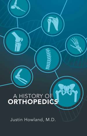 A History of Orthopedics de Justin Howland M. D.