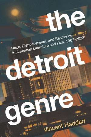 The Detroit Genre: Race, Dispossession, and Resilience in American Literature and Film, 1967-2023 de Vincent Haddad