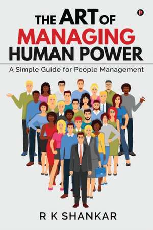 The Art of Managing Human Power: A Simple Guide for People Management de R. K. Shankar