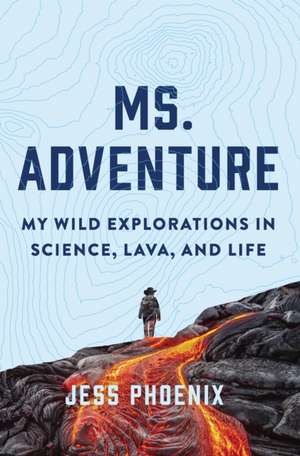 Ms. Adventure: My Wild Explorations in Science, Lava and Life de Jess Phoenix