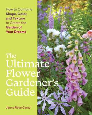 The Ultimate Flower Gardener's Guide de Jenny Rose Carey