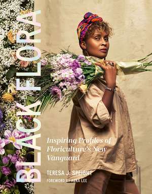 Black Flora: Inspiring Profiles of Floriculture’s New Vanguard de Teresa J. Speight
