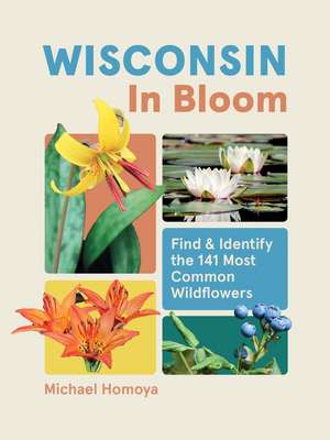 Wisconsin in Bloom: Find and Identify the 141 Most Common Wildflowers de Michael Homoya