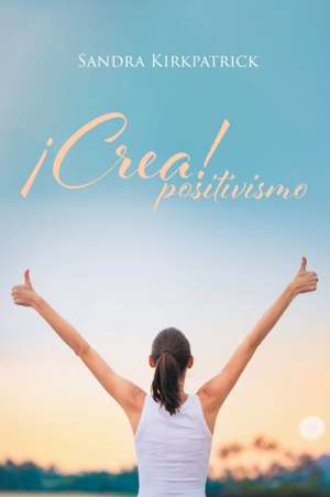 ¡Crea! Positivismo de Sandra Kirkpatrick