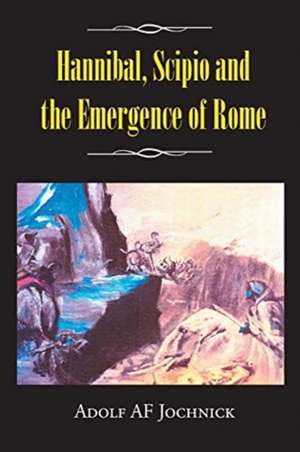 Hannibal, Scipio and the Emergence of Rome de Adolf Af Jochnick