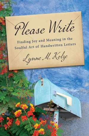 Please Write: Finding Joy and Meaning in the Soulful Art of Handwritten Letters de Lynne Kolze