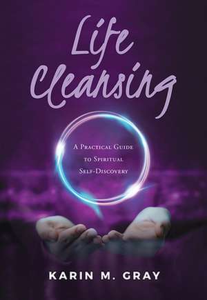 Life Cleansing: A Practical Guide to Spiritual Self-Discovery de Karin M. Gray