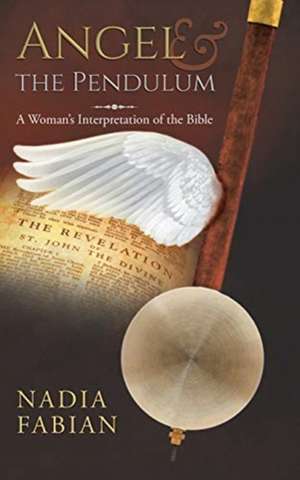 Angel and the Pendulum: A Woman's Interpretation of the Bible de Nadia Fabian