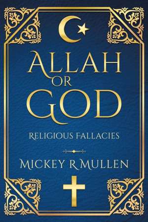 Allah Or God: Religious Fallacies de Mickey R. Mullen