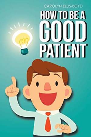 How To Be A Good Patient de Carolyn Ellis-Boyd