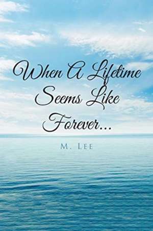 When A Lifetime Seems Like Forever... de M. Lee