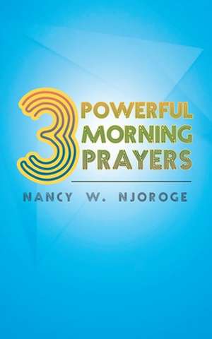 Three Powerful Morning Prayers de Nancy W. Njoroge