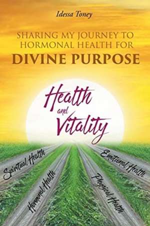 Sharing My Journey to Hormonal Health for . . . Divine Purpose de Idessa Toney