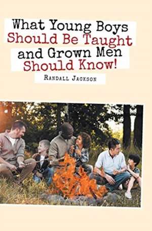 What Young Boys Should Be Taught and Grown Men Should Know de Randall Jackson