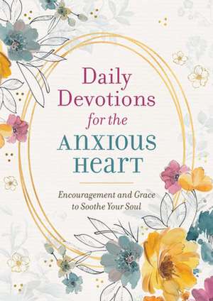 Daily Devotions for the Anxious Heart: Encouragement and Grace to Soothe Your Soul de Compiled By Barbour Staff