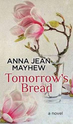 Tomorrow's Bread de Anna Jean Mayhew