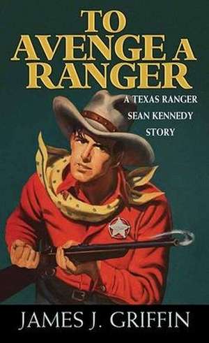 To Avenge a Ranger: A Texas Ranger Sean Kennedy Novel de James J. Griffin