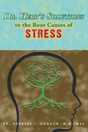 Dr. Herb's Solutions to the Root Causes of Stress de N. D. MSc. Schuck