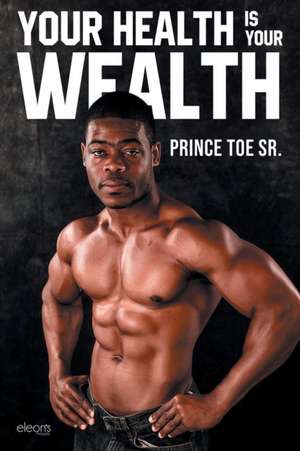 Your Health is Your Wealth de Prince Toe Sr.