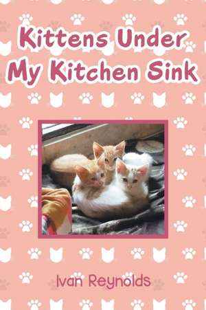 Kittens Under My Kitchen Sink de Ivan Reynolds