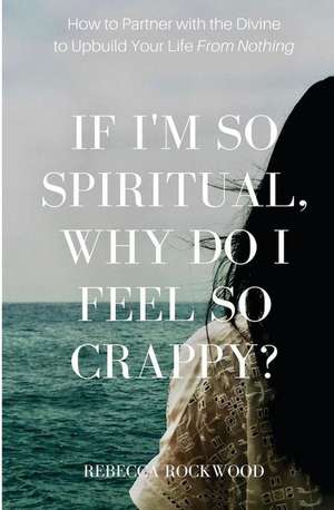 If I'm So Spiritual, Why Do I Feel So Crappy? de Rebecca Rockwood