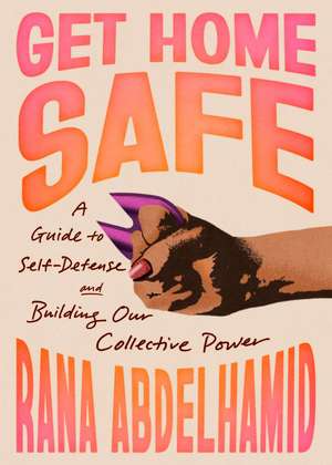 Get Home Safe: A Guide to Self-Defense and Building Our Collective Power de Rana Abdelhamid