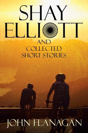 Shay Elliott and Collected Short Stories de John Flanagan