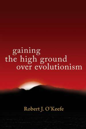 Gaining the High Ground over Evolutionism de Robert J. O'Keefe