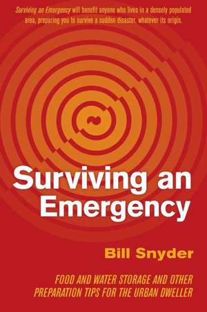 Surviving an Emergency: Food and Water Storage and Other Preparation Tips for the Urban Dweller de Bill Snyder