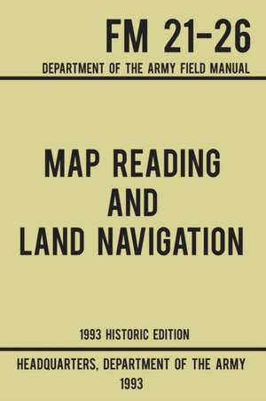 Map Reading And Land Navigation - Army FM 21-26 (1993 Historic Edition) de US Department of the Army