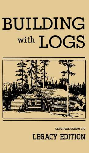 Building With Logs (Legacy Edition) de U. S. Forest Service