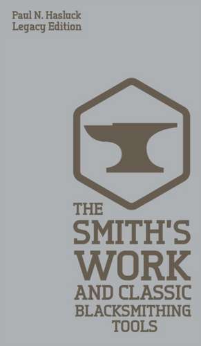 The Smith's Work And Classic Blacksmithing Tools (Legacy Edition) de Paul N. Hasluck