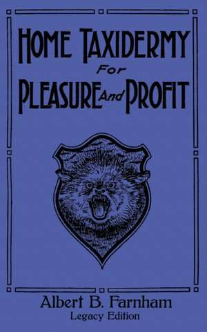 Home Taxidermy For Pleasure And Profit (Legacy Edition) de Albert B. Farnham