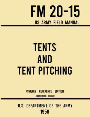 Tents and Tent Pitching - FM 20-15 US Army Field Manual (1956 Civilian Reference Edition) de U. S. Department Of The Army