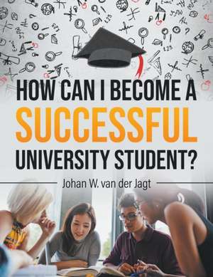 How Can I Become a Successful University Student? de Johan W van der Jagt