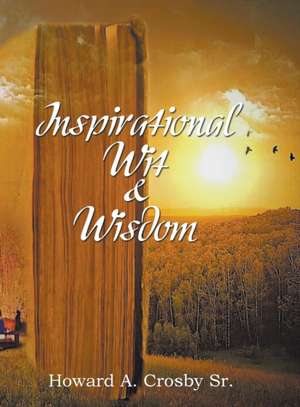 Inspirational Wit & Wisdom de Howard A. Crosby Sr.