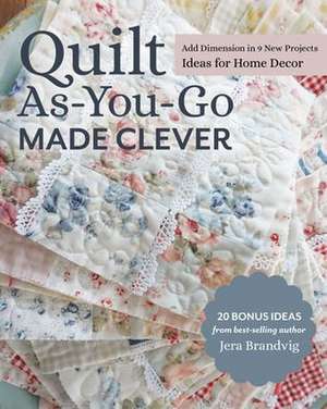 Quilt As-You-Go Made Clever: Add Dimension in 9 New Projects; Ideas for Home Decor de Jera Brandvig