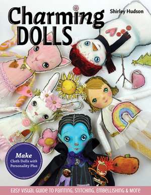 Charming Dolls: Make Cloth Dolls with Personality Plus; Easy Visual Guide to Painting, Stitching, Embellishing & More de Shirley Hudson