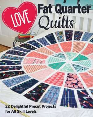 Love Fat Quarter Quilts: 20 Delightful Precut Projects for All Skill Levels de Love Patchwork & Quilting