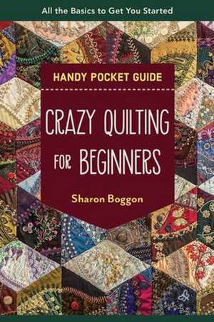 Crazy Quilting for Beginners Handy Pocket Guide: All the Basics to Get You Started de Sharon Boggon