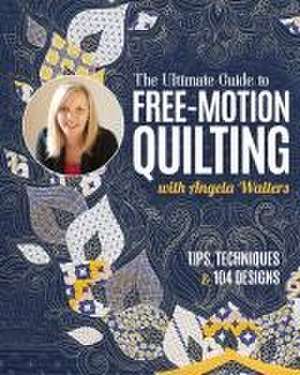 The Ultimate Guide to Free-Motion Quilting with Angela Walters de Angela Walters