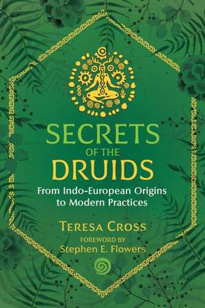 Secrets of the Druids: From Indo-European Origins to Modern Practices de Teresa Cross