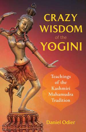 Crazy Wisdom of the Yogini: Teachings of the Kashmiri Mahamudra Tradition de Daniel Odier